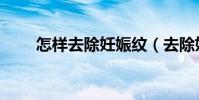怎樣去除妊娠紋(去除妊娠紋方法)