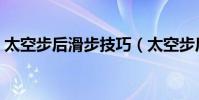 太空步后滑步技巧(太空步后滑步技巧分析)