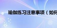 瑜伽練習注意事項(如何正確練瑜伽)