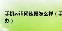 手機wifi網速慢怎么樣(手機wifi網速慢怎么辦)