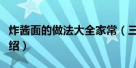 炸醬面的做法大全家常(三種炸醬面的做法介紹)