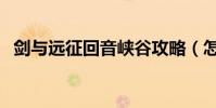 劍與遠征回音峽谷攻略(怎么玩回音峽谷)