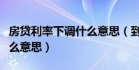 房貸利率下調什么意思(到底房貸利率下調什么意思)