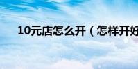 10元店怎么開(怎樣開好10元精品店)