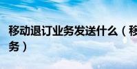 移動退訂業務發送什么(移動發送什么退訂業務)