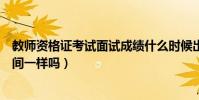 教師資格證考試面試成績什么時候出來(各地的成績出來時間一樣嗎)