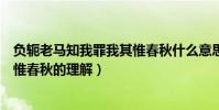 負軛老馬知我罪我其惟春秋什么意思(負軛老馬知我罪我其惟春秋的理解)