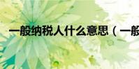 一般納稅人什么意思(一般納稅人的解釋)