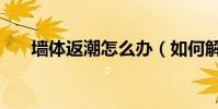 墻體返潮怎么辦(如何解決墻體返潮)