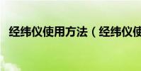 經緯儀使用方法(經緯儀使用方法是什么)