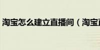 淘寶怎么建立直播間(淘寶直播的開通方法)