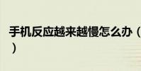 手機反應越來越慢怎么辦(手機反應慢怎么辦)