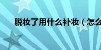 脫妝了用什么補妝(怎么補妝比較好)