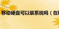 移動硬盤可以裝系統嗎(在移動硬盤裝系統)