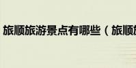 旅順旅游景點有哪些(旅順旅游景點的介紹)