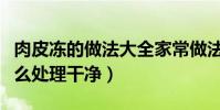 肉皮凍的做法大全家常做法是什么(豬皮要怎么處理干凈)