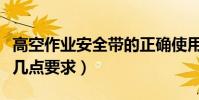 高空作業安全帶的正確使用方法(需做好以下幾點要求)