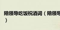 陪領導吃飯祝酒詞(陪領導吃飯的簡短祝酒詞)
