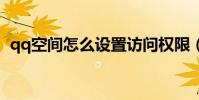 qq空間怎么設置訪問權限(一起來看看吧)