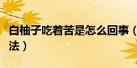 白柚子吃著苦是怎么回事(柚子發苦的解決辦法)