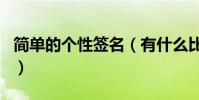 簡單的個性簽名(有什么比較簡單的個性簽名)