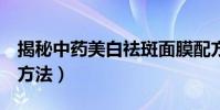 揭秘中藥美白祛斑面膜配方(2個中藥美白的方法)