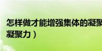 怎樣做才能增強集體的凝聚力(如何增強團隊凝聚力)
