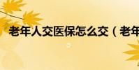 老年人交醫保怎么交(老年人怎么交醫保)