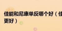 佳能和尼康單反哪個好(佳能和尼康單反哪個更好)