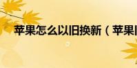 蘋果怎么以舊換新(蘋果舊換新的方法)