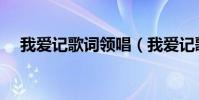 我愛記歌詞領唱(我愛記歌詞領唱名單)