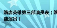 隋唐英雄第三部演員表(隋唐英雄第三部有哪些演員)