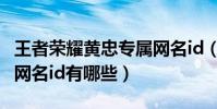 王者榮耀黃忠專屬網名id(王者榮耀黃忠專屬網名id有哪些)