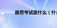雅思考試是什么(什么是雅思)