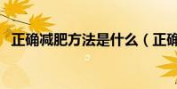 正確減肥方法是什么(正確減肥方法介紹)