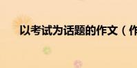 以考試為話題的作文(作文考試范文)
