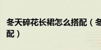 冬天碎花長裙怎么搭配(冬天碎花長裙如何搭配)
