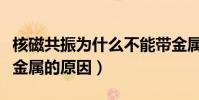 核磁共振為什么不能帶金屬(核磁共振不能帶金屬的原因)