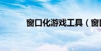 窗口化游戲工具(窗口化游戲)