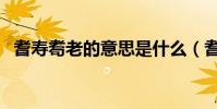 耆壽耈老的意思是什么(耆壽耈老的含義)