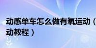 動感單車怎么做有氧運動(動感單車做有氧運動教程)