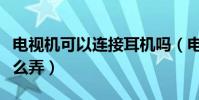 電視機可以連接耳機嗎(電視機想要插耳機怎么弄)
