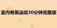室內有氧運動30分鐘完整版(室內有氧運動)