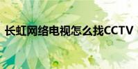 長虹網絡電視怎么找CCTV(幾個步驟詳解)