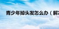 青少年掉頭發怎么辦(解決有以下辦法)