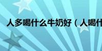人多喝什么牛奶好(人喝什么牛奶比較好)