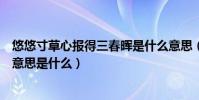 悠悠寸草心報得三春暉是什么意思(悠悠寸草心報得三春暉意思是什么)