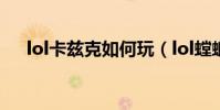 lol卡茲克如何玩(lol螳螂卡茲克玩法)