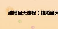 結婚當天流程(結婚當天的詳細流程)
