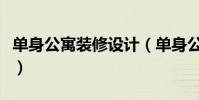 單身公寓裝修設計(單身公寓設計要點有哪些)